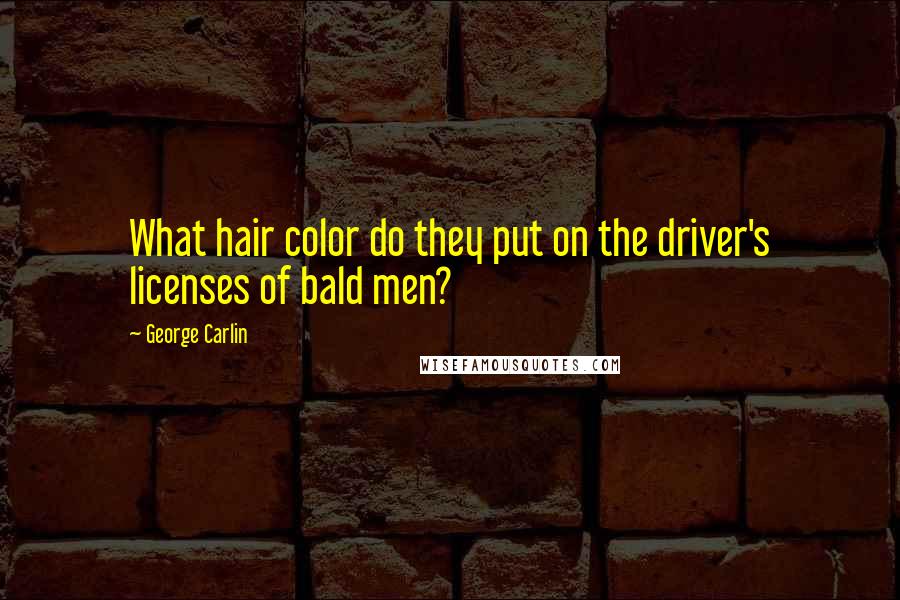 George Carlin Quotes: What hair color do they put on the driver's licenses of bald men?