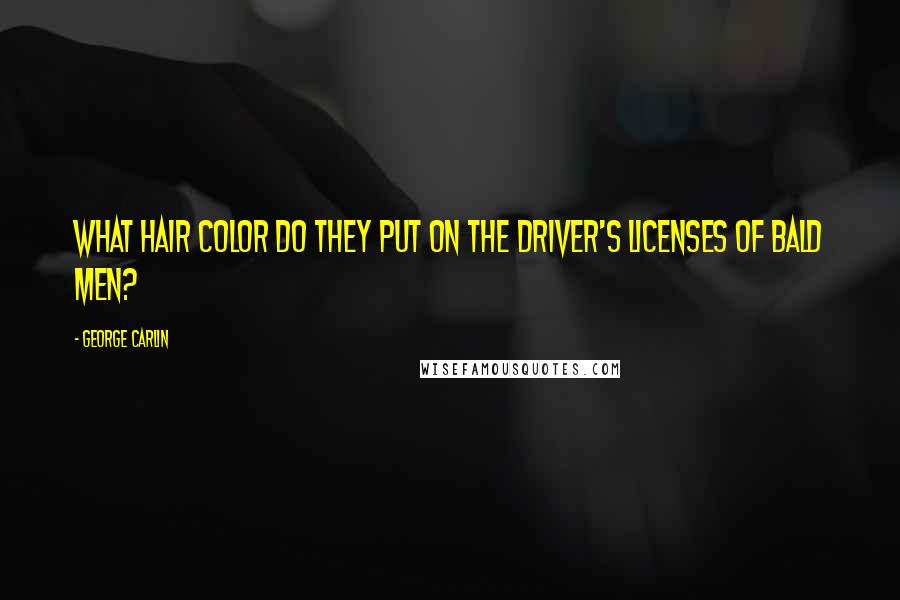 George Carlin Quotes: What hair color do they put on the driver's licenses of bald men?