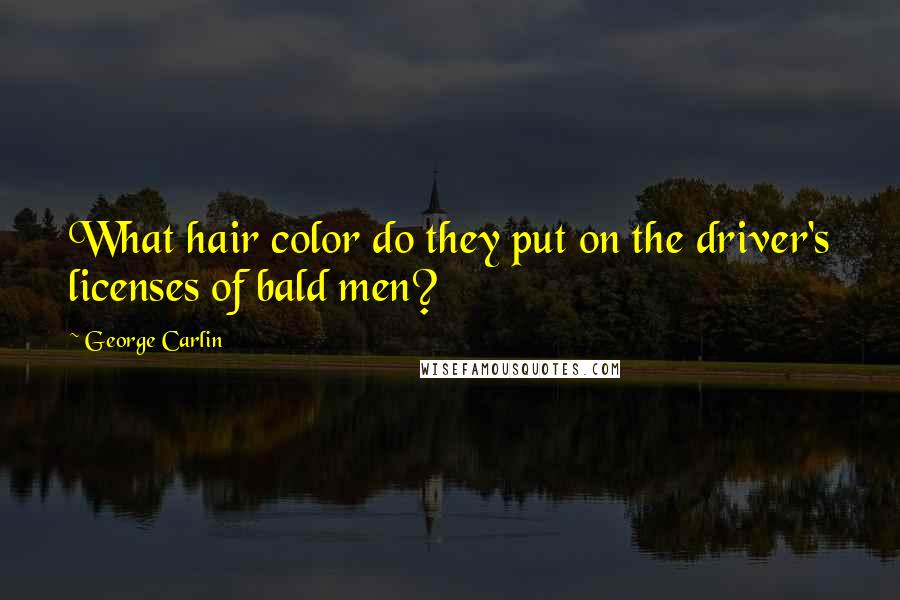 George Carlin Quotes: What hair color do they put on the driver's licenses of bald men?