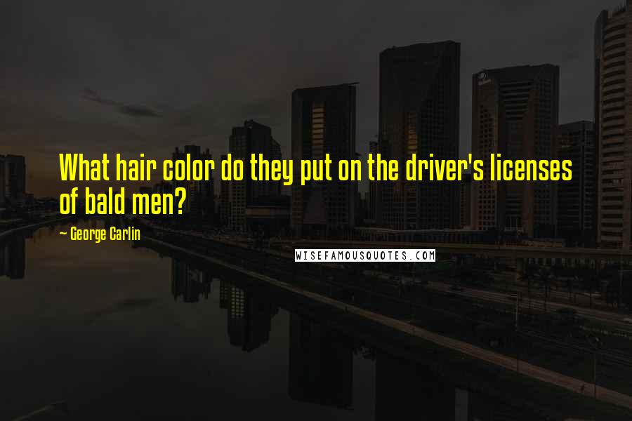 George Carlin Quotes: What hair color do they put on the driver's licenses of bald men?