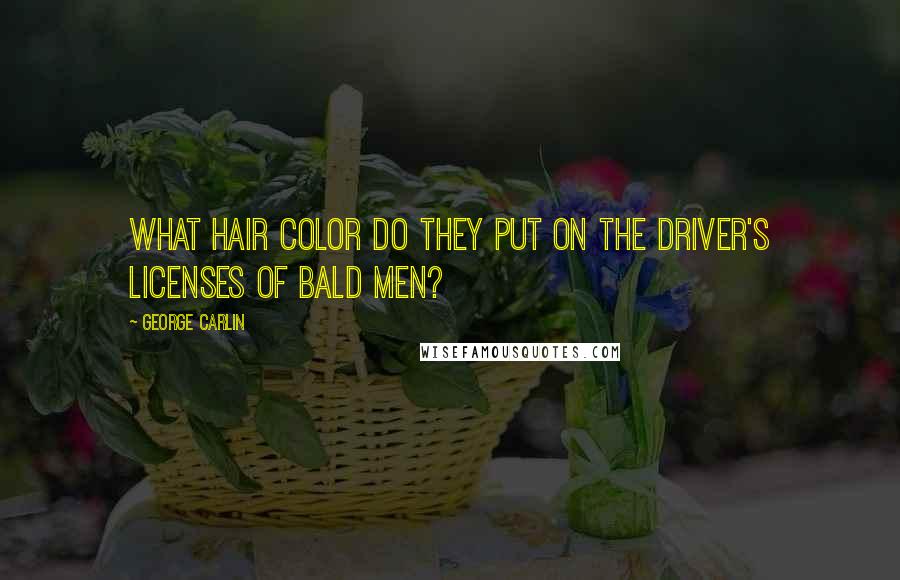 George Carlin Quotes: What hair color do they put on the driver's licenses of bald men?