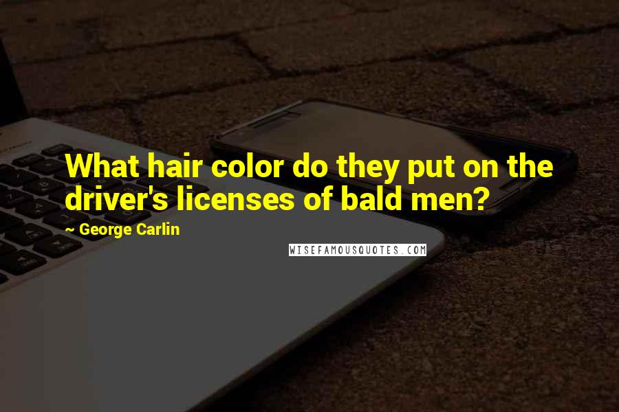 George Carlin Quotes: What hair color do they put on the driver's licenses of bald men?