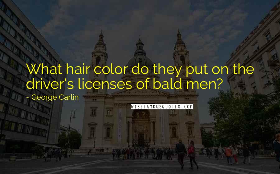 George Carlin Quotes: What hair color do they put on the driver's licenses of bald men?