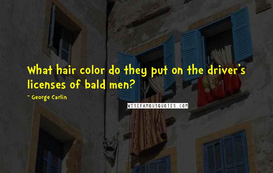 George Carlin Quotes: What hair color do they put on the driver's licenses of bald men?
