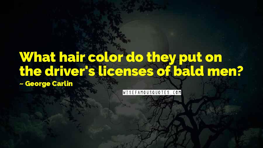 George Carlin Quotes: What hair color do they put on the driver's licenses of bald men?