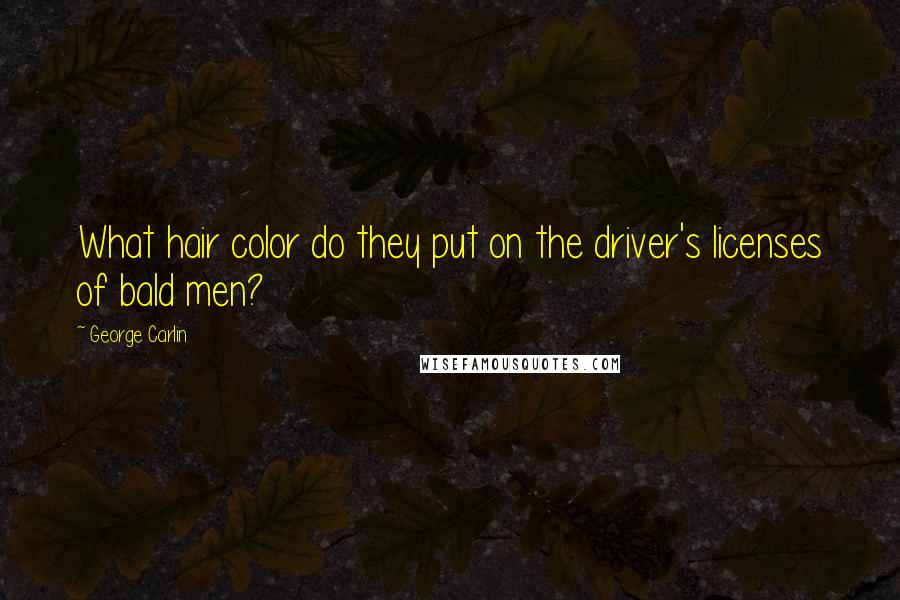 George Carlin Quotes: What hair color do they put on the driver's licenses of bald men?