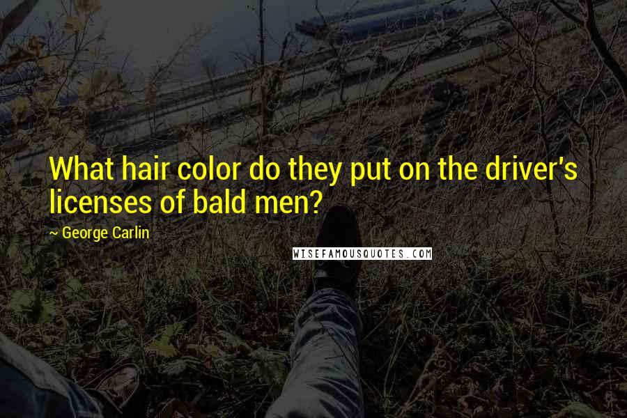 George Carlin Quotes: What hair color do they put on the driver's licenses of bald men?
