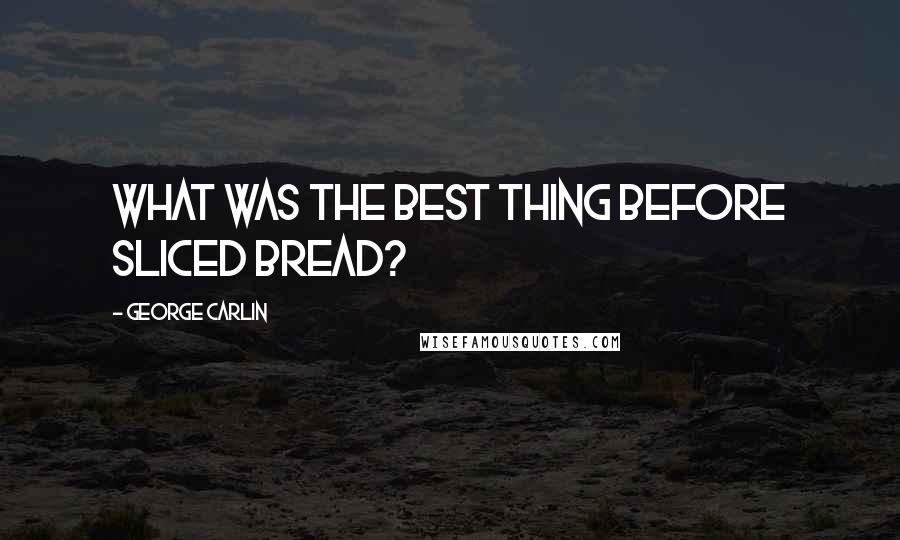 George Carlin Quotes: What was the best thing before sliced bread?