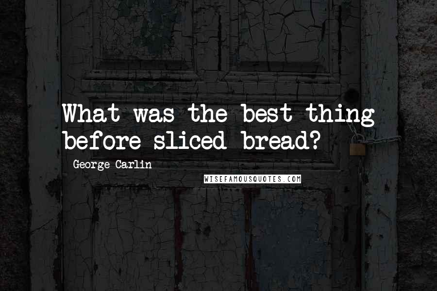 George Carlin Quotes: What was the best thing before sliced bread?