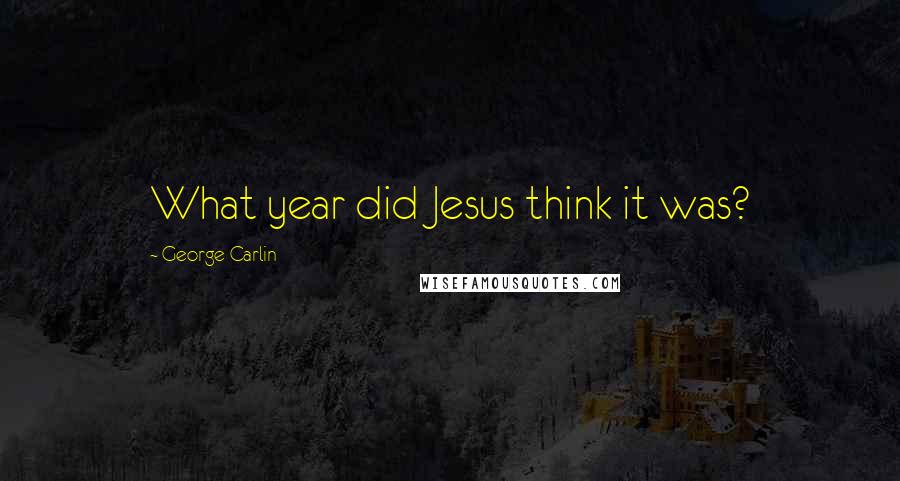 George Carlin Quotes: What year did Jesus think it was?