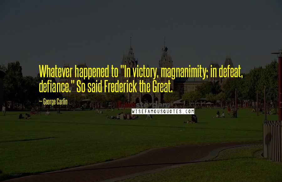 George Carlin Quotes: Whatever happened to "In victory, magnanimity; in defeat, defiance." So said Frederick the Great.