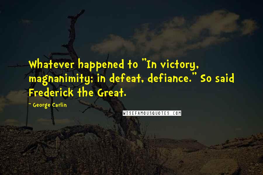 George Carlin Quotes: Whatever happened to "In victory, magnanimity; in defeat, defiance." So said Frederick the Great.