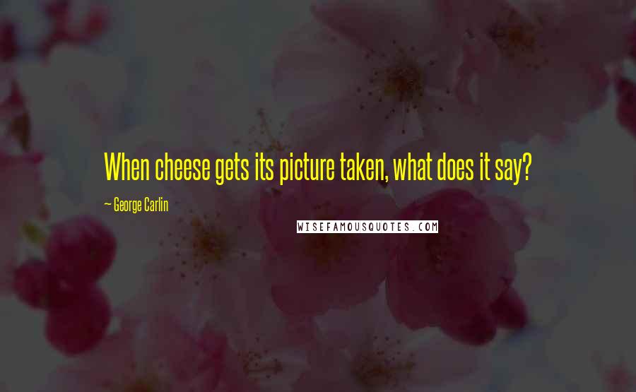 George Carlin Quotes: When cheese gets its picture taken, what does it say?