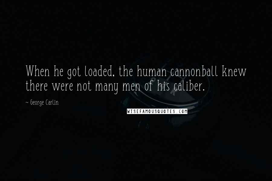 George Carlin Quotes: When he got loaded, the human cannonball knew there were not many men of his caliber.