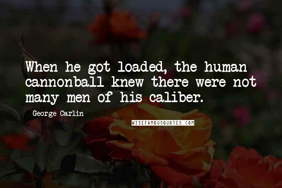George Carlin Quotes: When he got loaded, the human cannonball knew there were not many men of his caliber.