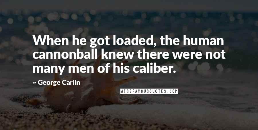 George Carlin Quotes: When he got loaded, the human cannonball knew there were not many men of his caliber.