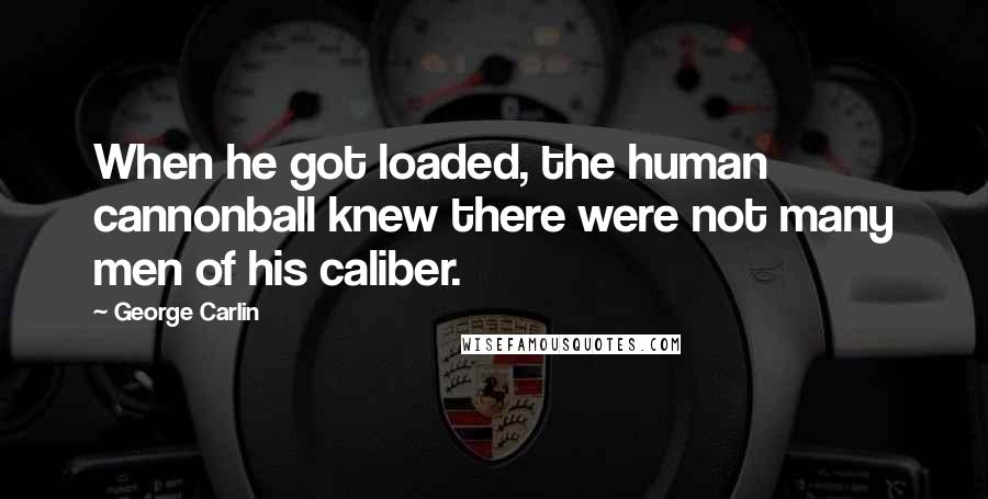 George Carlin Quotes: When he got loaded, the human cannonball knew there were not many men of his caliber.