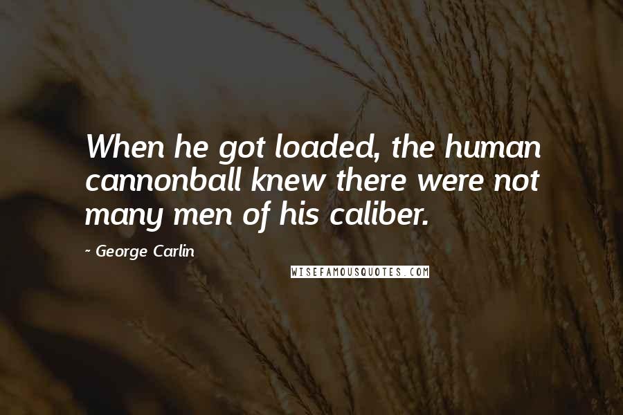 George Carlin Quotes: When he got loaded, the human cannonball knew there were not many men of his caliber.