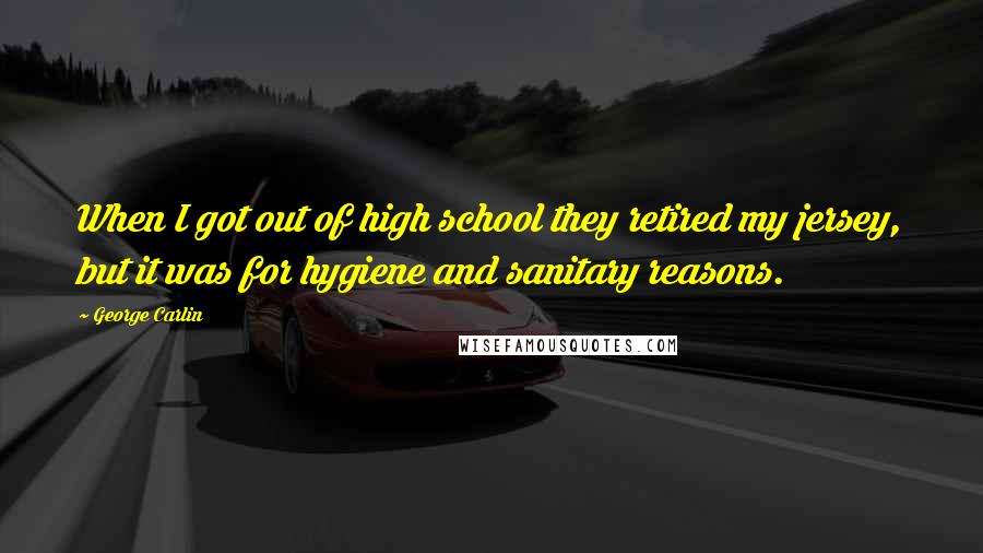 George Carlin Quotes: When I got out of high school they retired my jersey, but it was for hygiene and sanitary reasons.