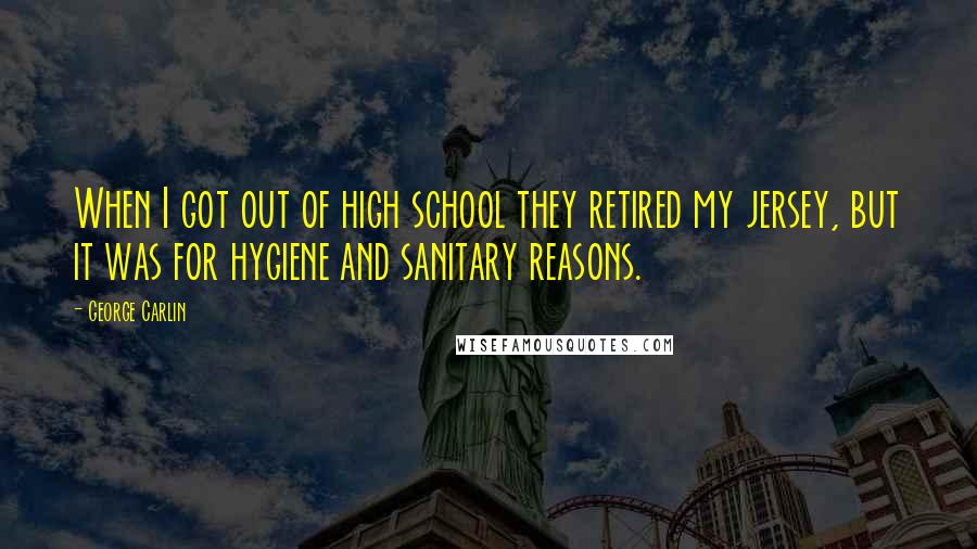 George Carlin Quotes: When I got out of high school they retired my jersey, but it was for hygiene and sanitary reasons.