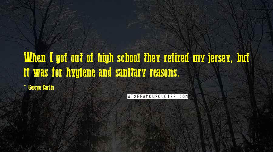 George Carlin Quotes: When I got out of high school they retired my jersey, but it was for hygiene and sanitary reasons.
