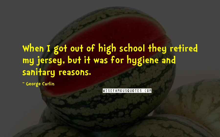 George Carlin Quotes: When I got out of high school they retired my jersey, but it was for hygiene and sanitary reasons.