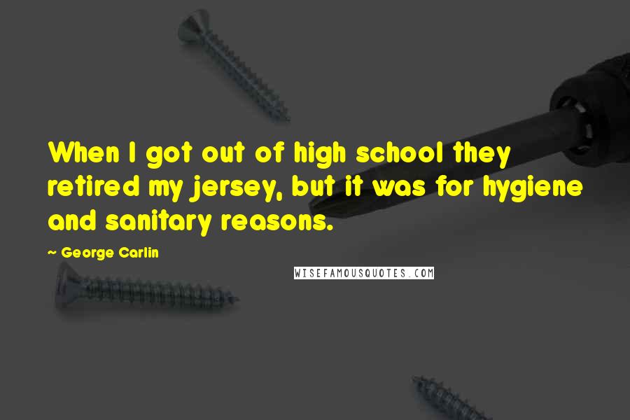George Carlin Quotes: When I got out of high school they retired my jersey, but it was for hygiene and sanitary reasons.