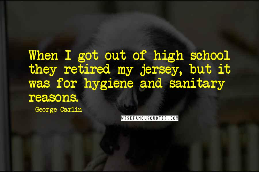 George Carlin Quotes: When I got out of high school they retired my jersey, but it was for hygiene and sanitary reasons.