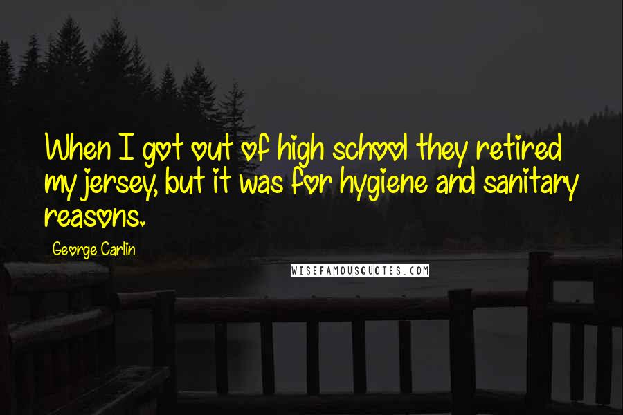 George Carlin Quotes: When I got out of high school they retired my jersey, but it was for hygiene and sanitary reasons.