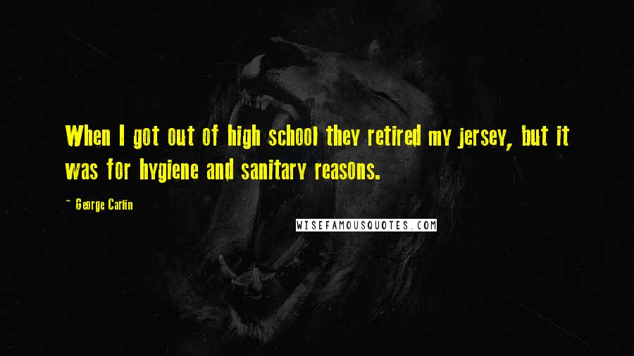 George Carlin Quotes: When I got out of high school they retired my jersey, but it was for hygiene and sanitary reasons.