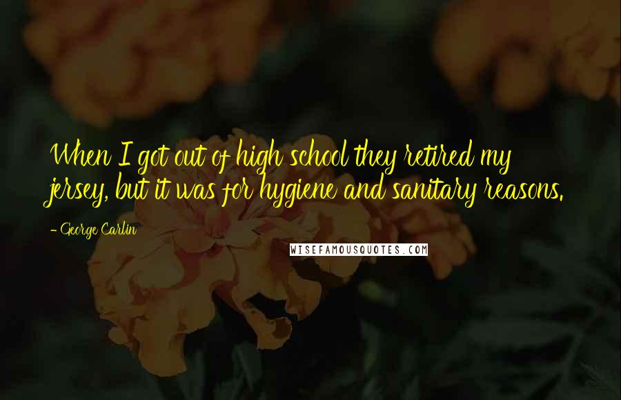 George Carlin Quotes: When I got out of high school they retired my jersey, but it was for hygiene and sanitary reasons.