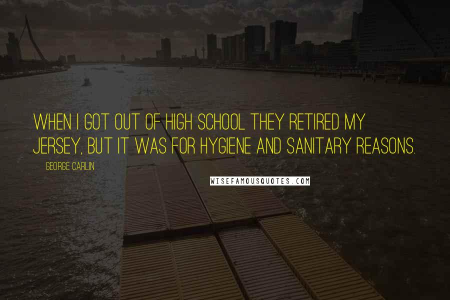 George Carlin Quotes: When I got out of high school they retired my jersey, but it was for hygiene and sanitary reasons.