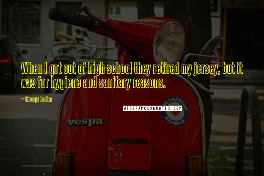 George Carlin Quotes: When I got out of high school they retired my jersey, but it was for hygiene and sanitary reasons.