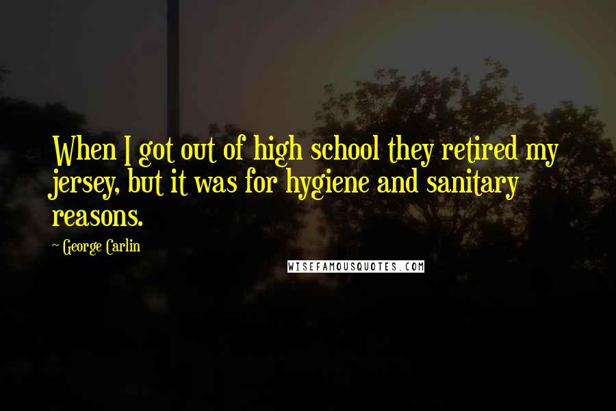 George Carlin Quotes: When I got out of high school they retired my jersey, but it was for hygiene and sanitary reasons.
