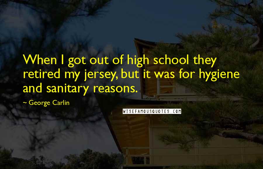 George Carlin Quotes: When I got out of high school they retired my jersey, but it was for hygiene and sanitary reasons.