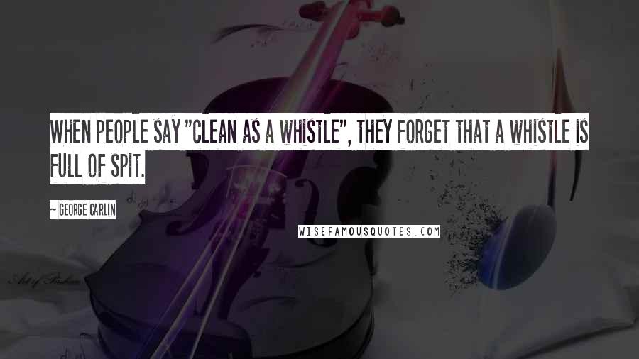 George Carlin Quotes: When people say "clean as a whistle", they forget that a whistle is full of spit.