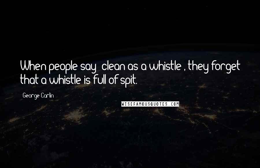 George Carlin Quotes: When people say "clean as a whistle", they forget that a whistle is full of spit.