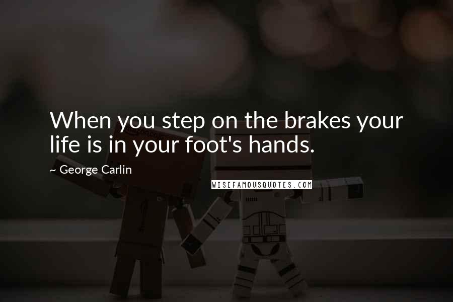 George Carlin Quotes: When you step on the brakes your life is in your foot's hands.