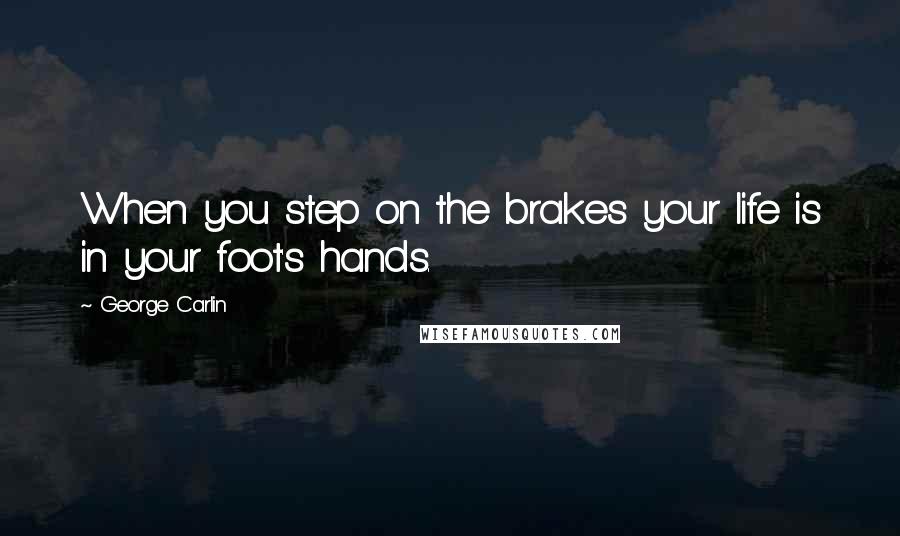 George Carlin Quotes: When you step on the brakes your life is in your foot's hands.