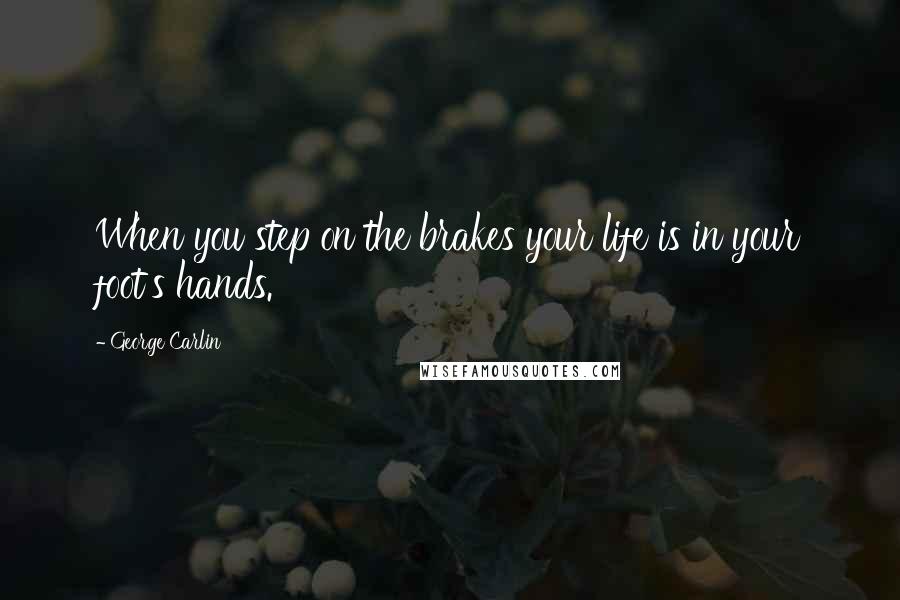 George Carlin Quotes: When you step on the brakes your life is in your foot's hands.