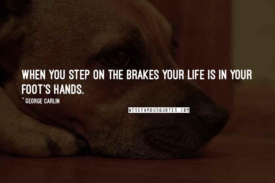 George Carlin Quotes: When you step on the brakes your life is in your foot's hands.