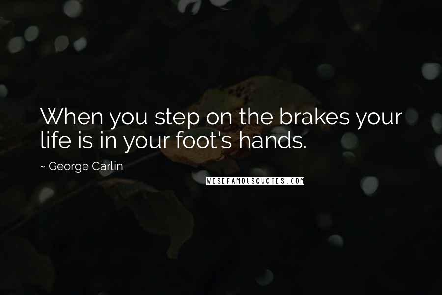 George Carlin Quotes: When you step on the brakes your life is in your foot's hands.