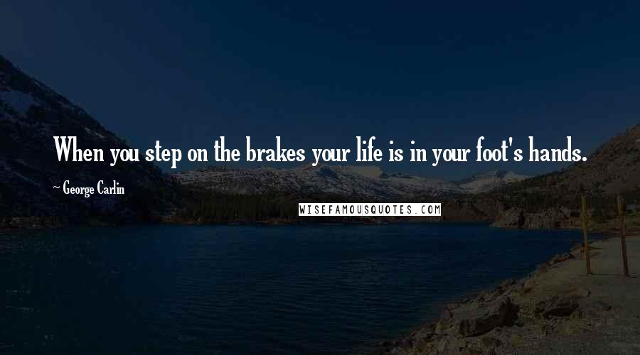 George Carlin Quotes: When you step on the brakes your life is in your foot's hands.
