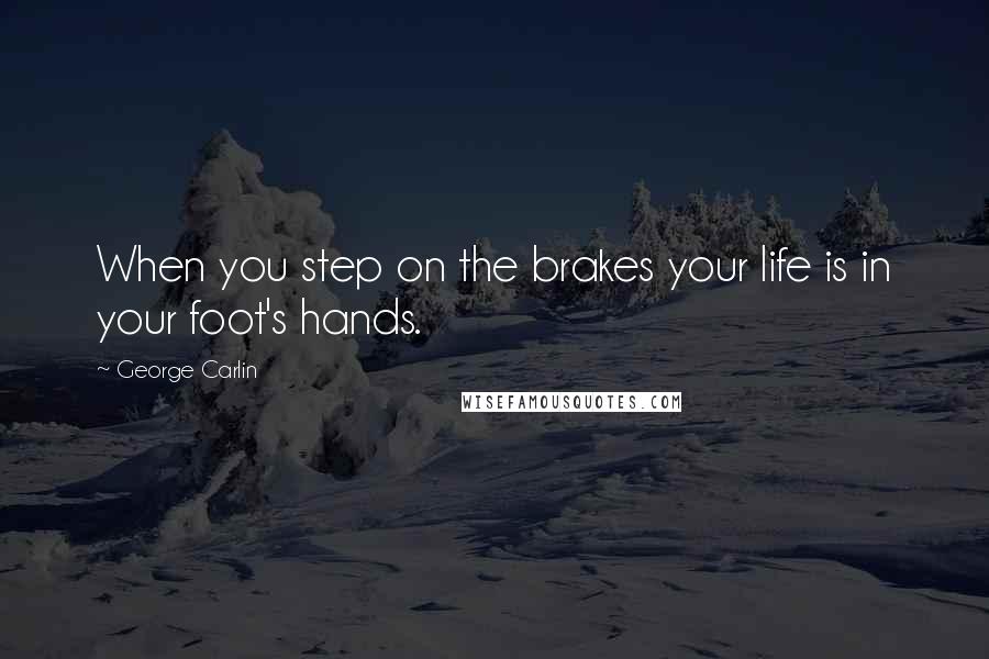 George Carlin Quotes: When you step on the brakes your life is in your foot's hands.