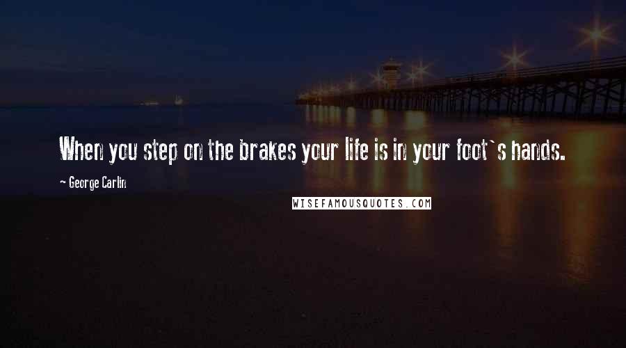 George Carlin Quotes: When you step on the brakes your life is in your foot's hands.