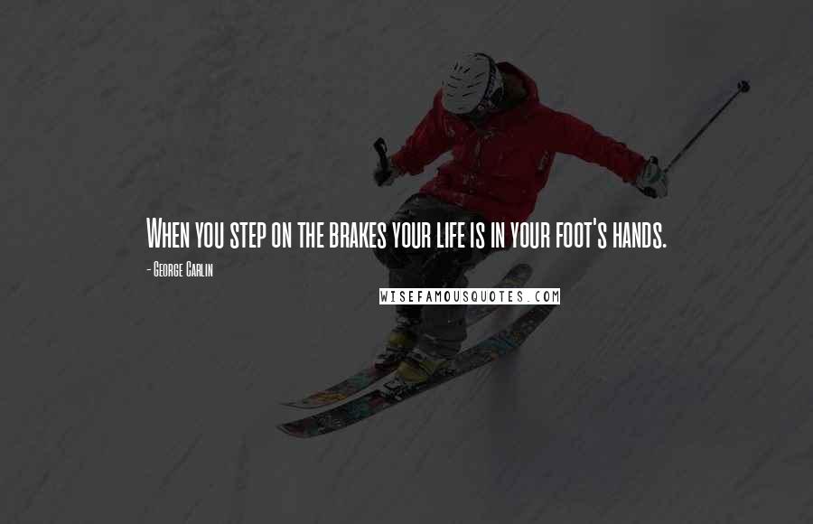 George Carlin Quotes: When you step on the brakes your life is in your foot's hands.