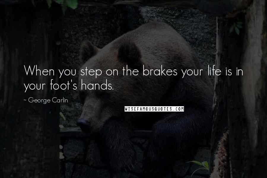 George Carlin Quotes: When you step on the brakes your life is in your foot's hands.