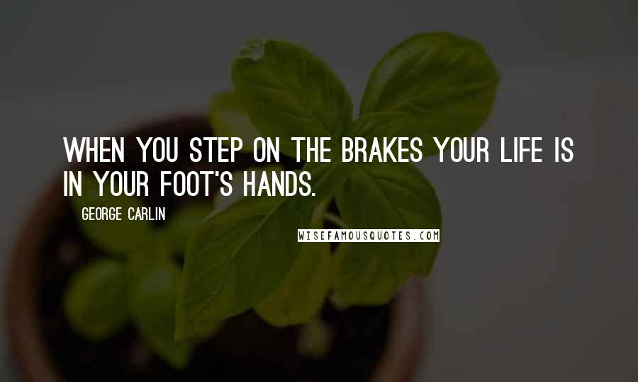 George Carlin Quotes: When you step on the brakes your life is in your foot's hands.