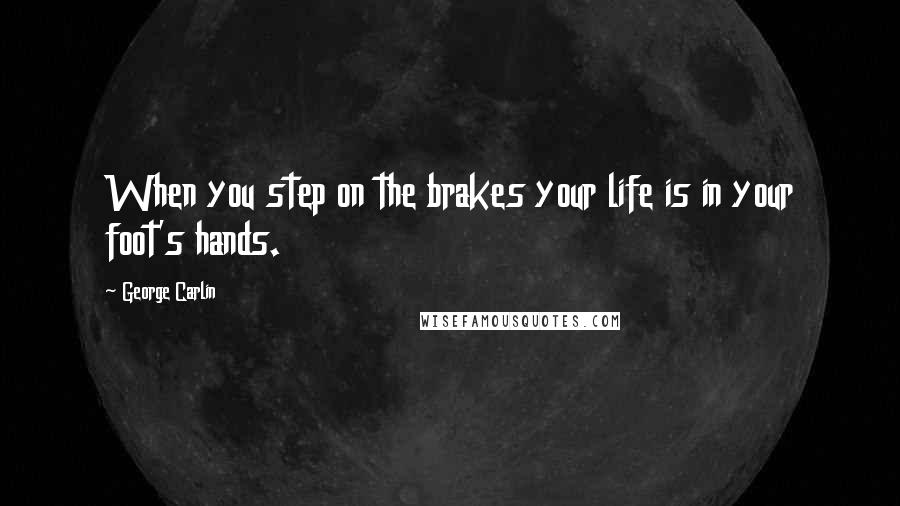 George Carlin Quotes: When you step on the brakes your life is in your foot's hands.