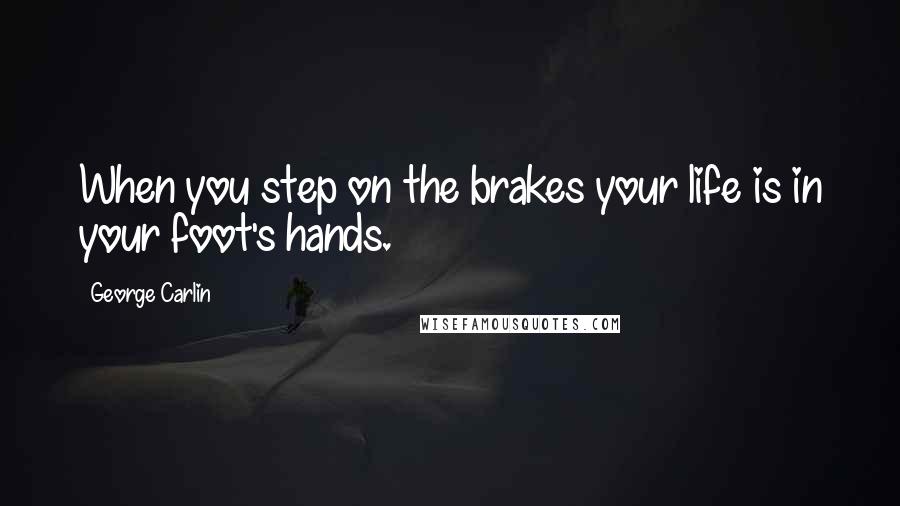 George Carlin Quotes: When you step on the brakes your life is in your foot's hands.